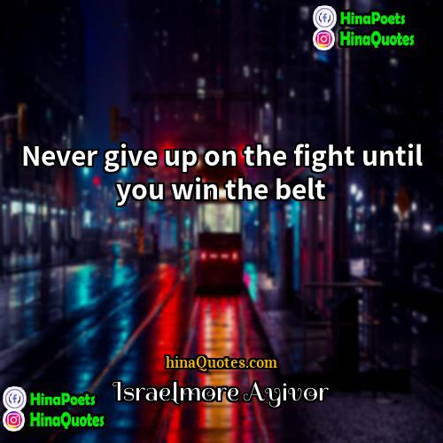 Israelmore Ayivor Quotes | Never give up on the fight until